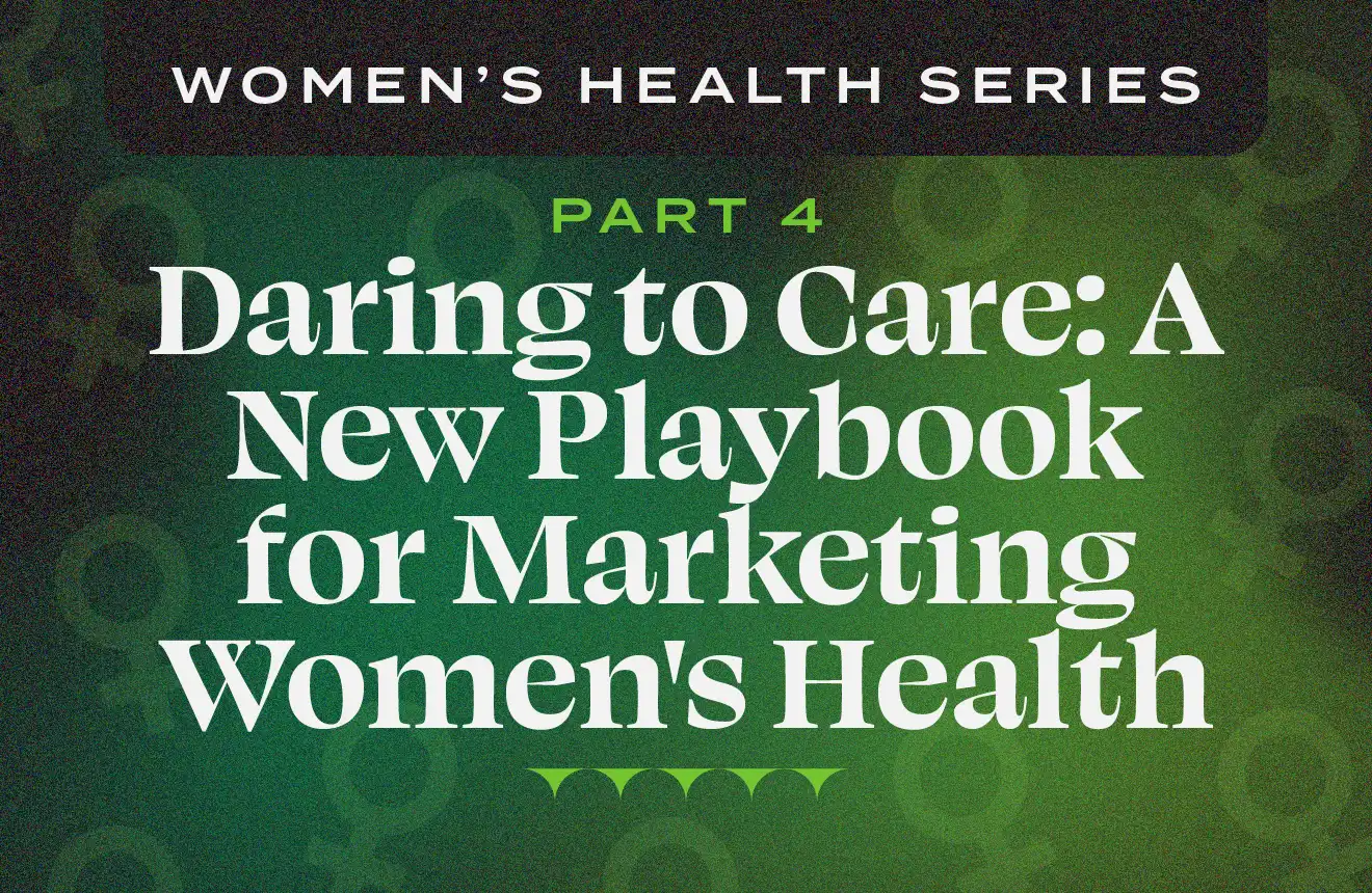 Women's Health Series Part 4 — Daring to Care: A New Playbook for Marketing Women's Health