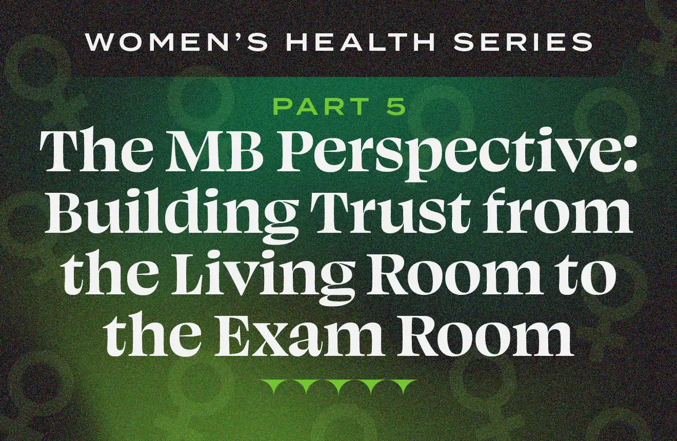 Text on a green background: Women's Health Series - Part 5 —The MB Perspective: Building Trust from the Living Room to the Exam Room